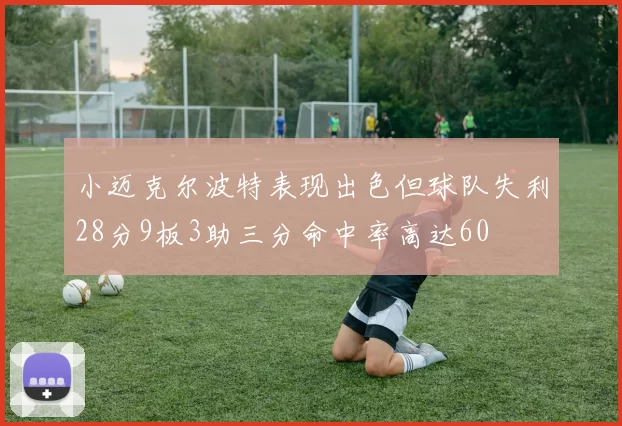 小迈克尔波特表现出色但球队失利28分9板3助三分命中率高达60