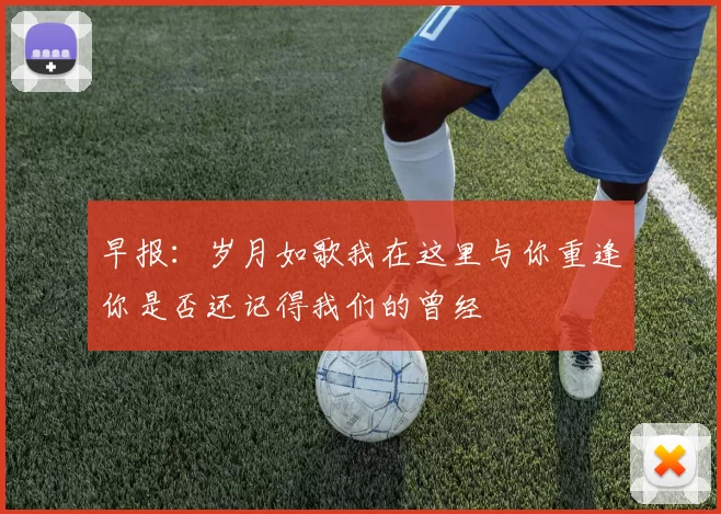 早报：岁月如歌我在这里与你重逢你是否还记得我们的曾经