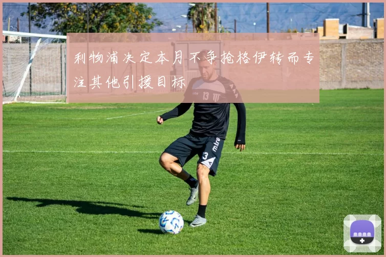 利物浦决定本月不争抢格伊转而专注其他引援目标